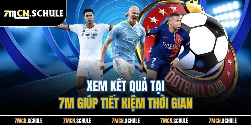 Kết Quả Bóng Đá 9 Xem kết quả tại 7M giúp tiết kiệm thời gian