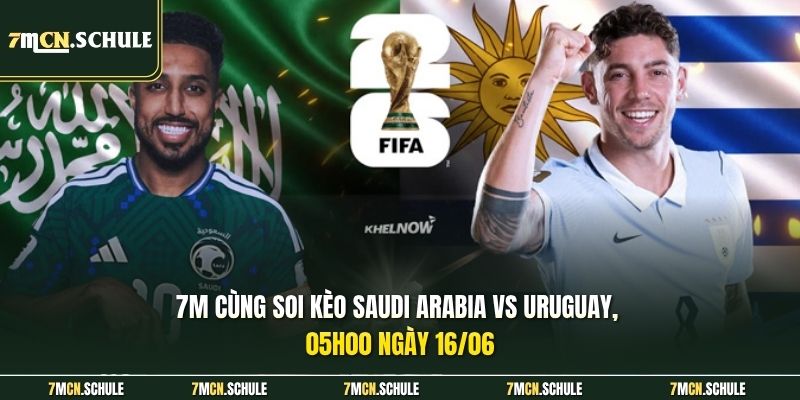 Soi Kèo Saudi Arabia Vs Uruguay 05h00 Ngày 16/06 - Tài Xỉu 3 6 7M cùng soi kèo Saudi Arabia vs Uruguay, 05h00 ngày 16/06