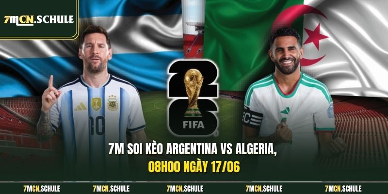 7M soi kèo Argentina vs Algeria, 08h00 ngày 17/06