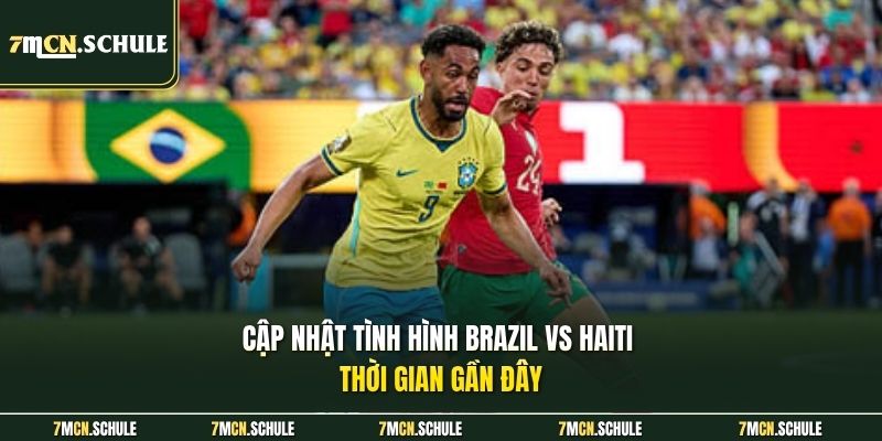 Soi Kèo Brazil Vs Haiti, 07h30 Ngày 20/06 | Phân Tích Cụ Thể 7 Cập nhật tình hình Brazil vs Haiti thời gian gần đây