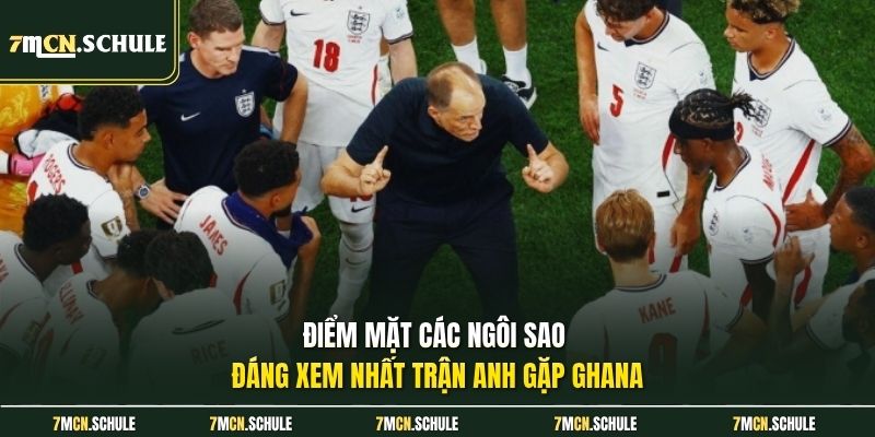 Soi Kèo Anh vs Ghana, 03h00 Ngày 24/06 Chính Xác Nhất 7 Điểm mặt các ngôi sao đáng xem nhất trận Anh gặp Ghana