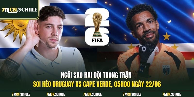Soi Kèo Uruguay Vs Cape Verde, 05h00 Ngày 22/06 Chuẩn Xác 8 Ngôi sao hai đội trong trận soi kèo Uruguay vs Cape Verde, 05h00 ngày 22/06