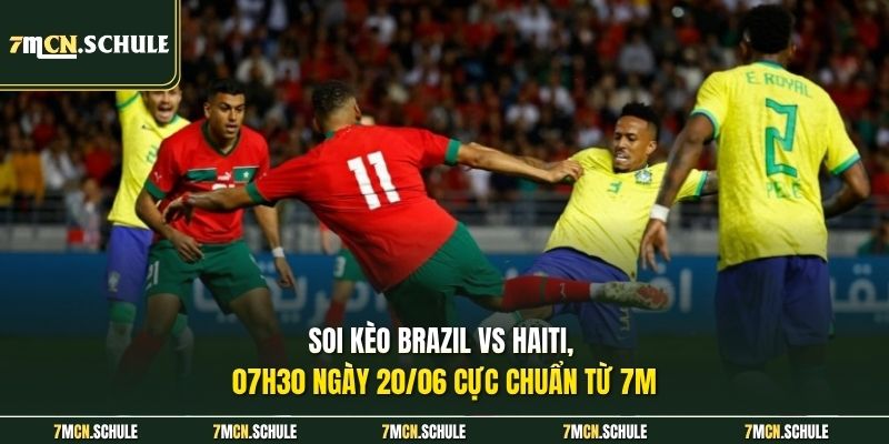 Soi Kèo Brazil Vs Haiti, 07h30 Ngày 20/06 | Phân Tích Cụ Thể 6 Soi kèo Brazil vs Haiti, 07h30 ngày 20/06 cực chuẩn từ 7M