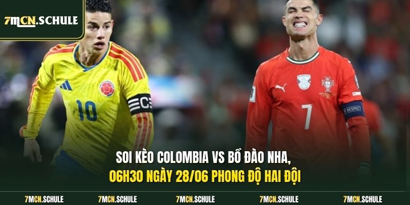 Soi kèo Colombia vs Bồ Đào Nha, 06h30 ngày 28/06 Bùng Nổ 6 Soi kèo Colombia vs Bồ Đào Nha, 06h30 ngày 28/06 phong độ hai đội